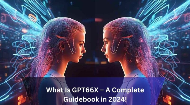 What Is GPT66X – A Complete Guidebook in 2024!