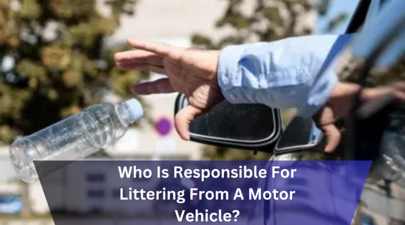 Who Is Responsible For Littering From A Motor Vehicle?