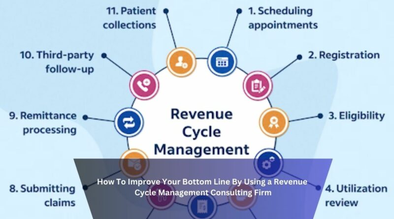 How To Improve Your Bottom Line By Using a Revenue Cycle Management Consulting Firm